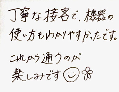 丁寧な接客で、機器の使い方もわかりやすかったです。これから通うのが楽しみです